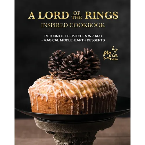 A Lord of the Rings Inspired Cookbook: Return of the Kitchen Wizard - Magical Middle-earth Desserts