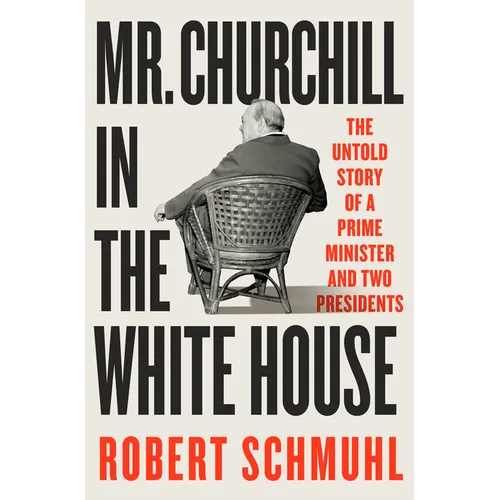 Mr. Churchill in the White House: The Untold Story of a Prime Minister and Two Presidents