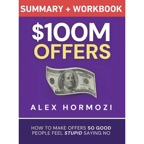 $100M Offers Summary and Workbook: How To Make Offers So Good People Feel Stupid Saying No - Hardcover - iShook Books
