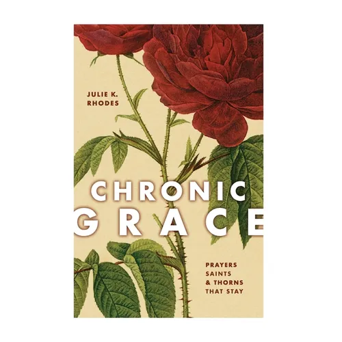 Chronic Grace: Prayers, Saints, and Thorns That Stay