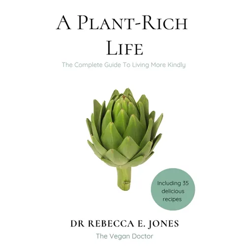 A Plant-Rich Life: The Complete Guide To Living More Kindly