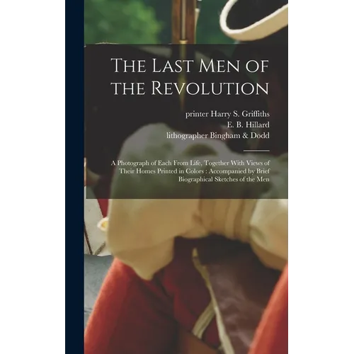 The Last Men of the Revolution: A Photograph of Each From Life, Together With Views of Their Homes Printed in Colors: Accompanied by Brief Biographica