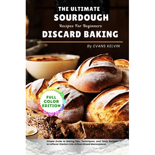 The Ultimate Sourdough Discard Baking Recipes For Beginners: Simple Guide to Baking, Tips, Techniques, and Tasty Recipes to Turn Leftover Starters int