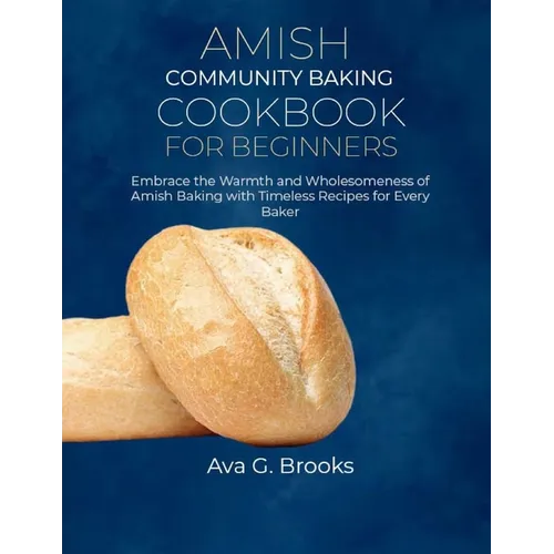 Amish Community Baking Cookbook For Beginners: Embrace the Warmth and Wholesomeness of Amish Baking with Timeless Recipes for Every Baker
