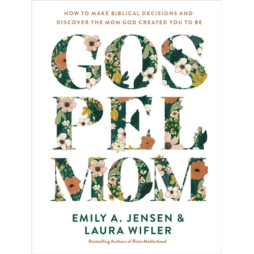 Gospel Mom: How to Make Biblical Decisions and Discover the Mom God Created You to Be