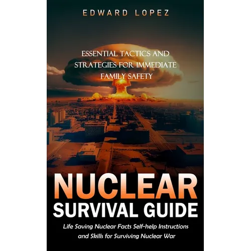 Nuclear Survival Guide: Essential Tactics and Strategies for Immediate Family Safety (Life Saving Nuclear Facts Self-help Instructions and Ski