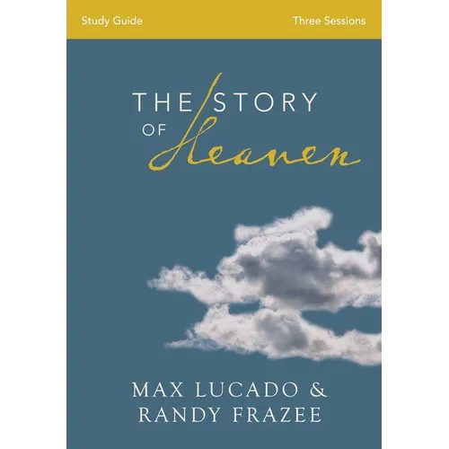 The Story of Heaven Study Guide: Exploring the Hope and Promise of Eternity