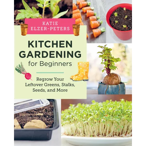 Kitchen Gardening for Beginners: Regrow Your Leftover Greens, Stalks, Seeds, and More