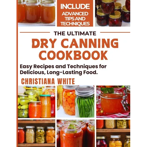 The Ultimate Dry Canning Cookbook: Easy Recipes and Techniques for Delicious, Long-Lasting Food.