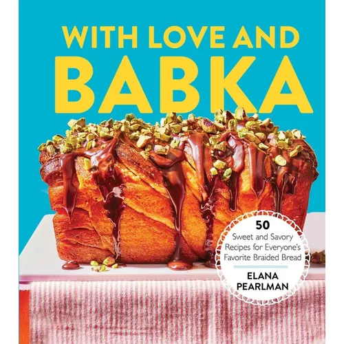 With Love and Babka: 50 Sweet and Savory Recipes for Everyone's Favorite Braided Bread (a Cookbook)