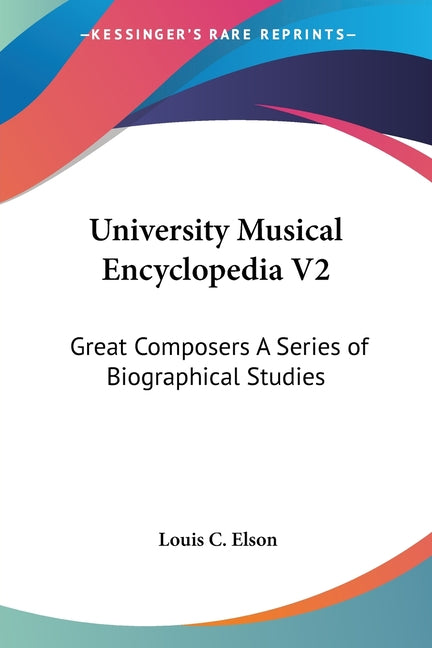 University Musical Encyclopedia V2: Great Composers A Series of Biographical Studies
