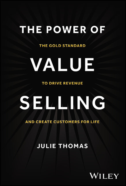 The Power of Value Selling: The Gold Standard to Drive Revenue and Create Customers for Life