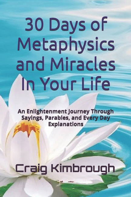 30 Days of Metaphysics and Miracles In Your Life: An Enlightenment Journey Through Sayings, Parables, and Every Day Explanations