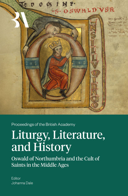 Liturgy, Literature, and History: Oswald of Northumbria and the Cult of Saints in the Middle Ages