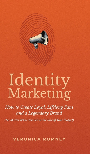 Identity Marketing: How to Create Loyal, Lifelong Fans and a Legendary Brand (No Matter What You Sell or the Size of Your Budget)