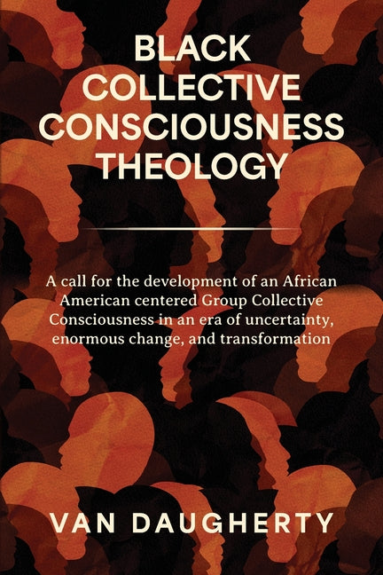 Black Collective Consciousness Theology: A call for the development of an African American centered Group Collective Consciousness in an era of uncert