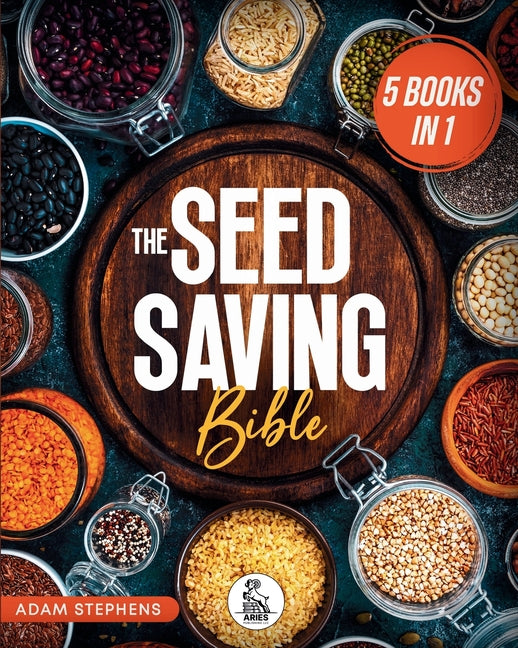 The Seed Saving Bible: [5 In 1] The Ultimate Guide On How To Store And Keep Safe Your Seeds Of Fruits, Plants, Vegetables And Herbs Fresh For The Next