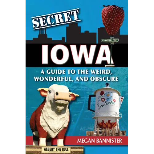 Secret Iowa: A Guide to the Weird, Wonderful, and Obscure
