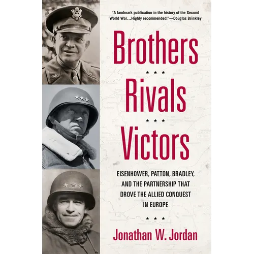 Brothers, Rivals, Victors: Eisenhower, Patton, Bradley and the Partnership that Drove the Allied Conquest in Europe