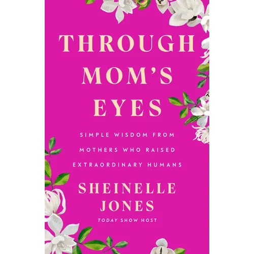 Through Mom's Eyes: Simple Wisdom from Mothers Who Raised Extraordinary Humans