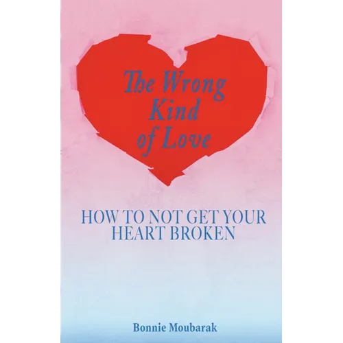 The Wrong Kind of Love: How to Not Get Your Heart Broken
