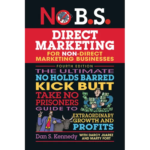 No B.S. Direct Marketing: The Ultimate No Holds Barred Kick Butt Take No Prisoners Guide to Extraordinary Growth and Profits