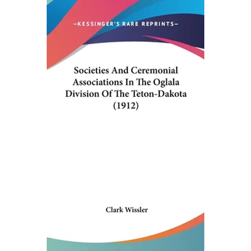 Societies And Ceremonial Associations In The Oglala Division Of The Teton-Dakota (1912)