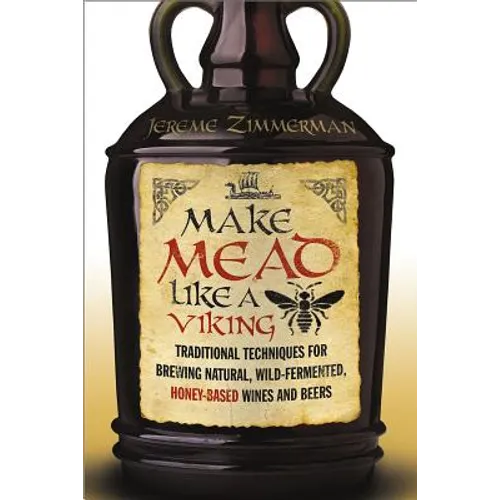 Make Mead Like a Viking: Traditional Techniques for Brewing Natural, Wild-Fermented, Honey-Based Wines and Beers