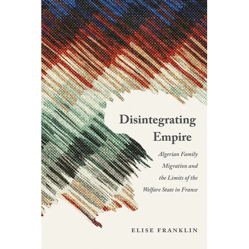 Disintegrating Empire: Algerian Family Migration and the Limits of the Welfare State in France