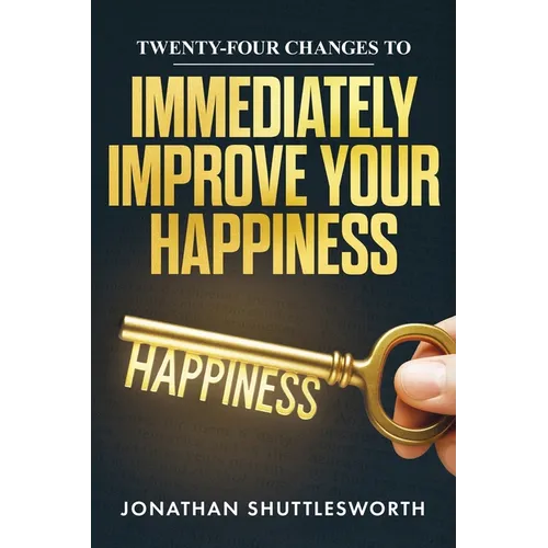 Twenty-Four Changes to Immediately Improve Your Happiness
