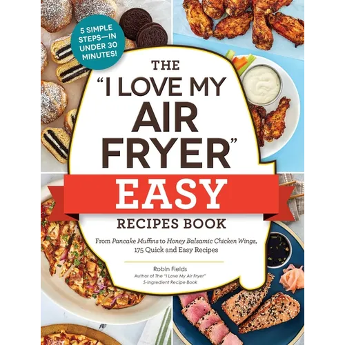 The I Love My Air Fryer Easy Recipes Book: From Pancake Muffins to Honey Balsamic Chicken Wings, 175 Quick and Easy Recipes