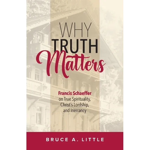 Why Truth Matters: Francis Schaeffer on True Spirituality, Christ's Lordship, and Inerrancy