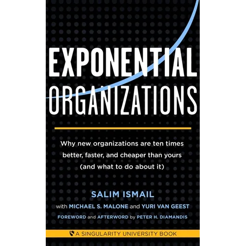 Exponential Organizations: Why New Organizations Are Ten Times Better, Faster, and Cheaper Than Yours (and What to Do about It)