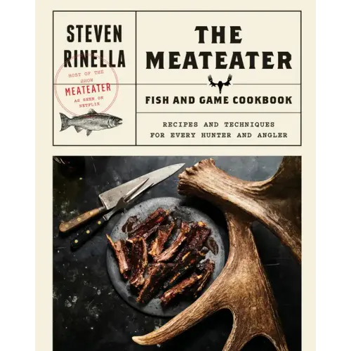 The Meateater Fish and Game Cookbook: Recipes and Techniques for Every Hunter and Angler
