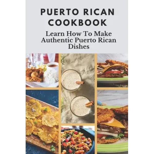 Puerto Rican Cookbook: Learn How To Make Authentic Puerto Rican Dishes: How To Make Authentic Puerto Rican Dishes