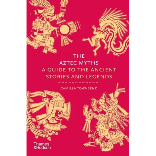 The Aztec Myths: A Guide to the Ancient Stories and Legends
