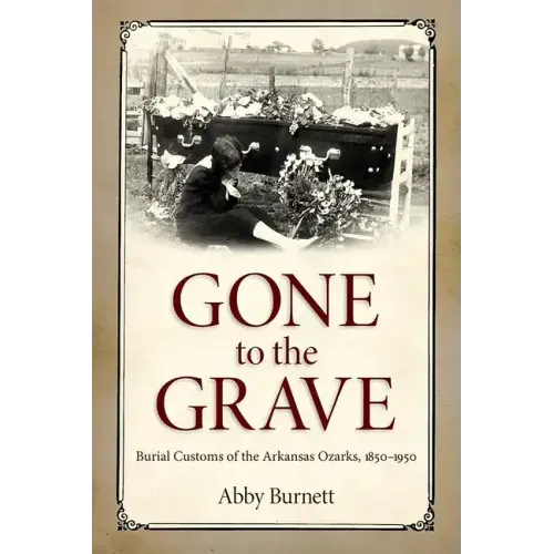 Gone to the Grave: Burial Customs of the Arkansas Ozarks, 1850-1950