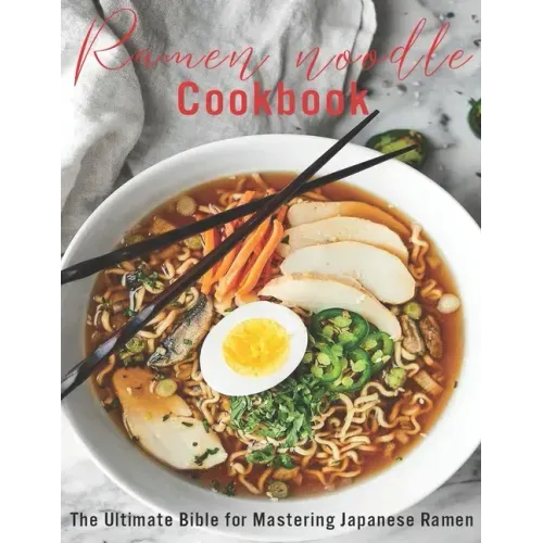 Ramen Noodle Cookbook: The Ultimate Bible for Mastering japanese Ramen