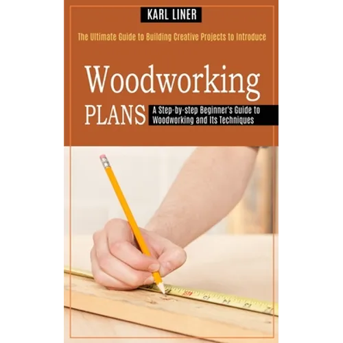Woodworking for Beginners: A Step-by-step Beginner's Guide to Woodworking and Its Techniques (The Ultimate Guide to Building Creative Projects to