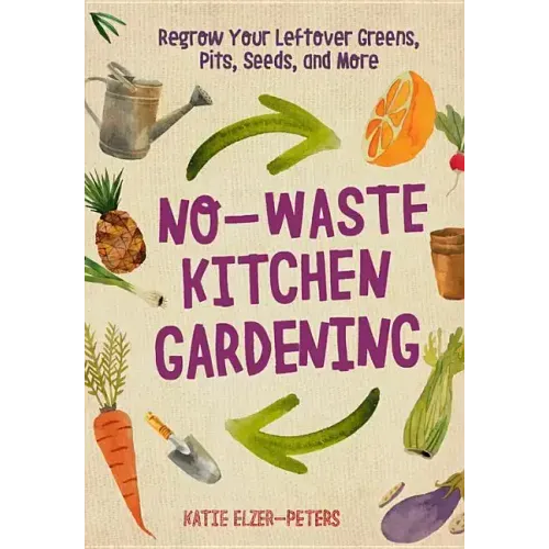 No-Waste Kitchen Gardening: Regrow Your Leftover Greens, Stalks, Seeds, and More