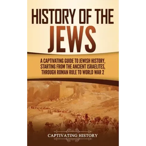 History of the Jews: A Captivating Guide to Jewish History, Starting from the Ancient Israelites through Roman Rule to World War 2