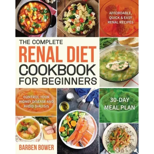 The Complete Renal Diet Cookbook for Beginners: Affordable, Quick & Easy Renal Recipes Control Your Kidney Disease and Avoid Dialysis 30-Day Meal Plan