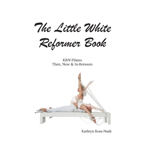 The Little White Reformer Book- KRN Pilates Then, Now and In-Between