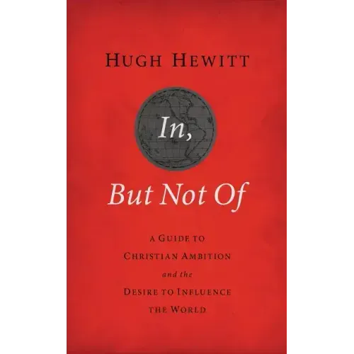 In, But Not of Revised and Updated: A Guide to Christian Ambition and the Desire to Influence the World