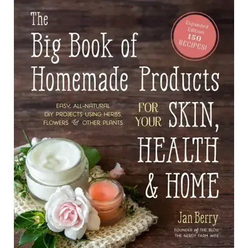 The Big Book of Homemade Products for Your Skin, Health and Home: Easy, All-Natural DIY Projects Using Herbs, Flowers and Other Plants