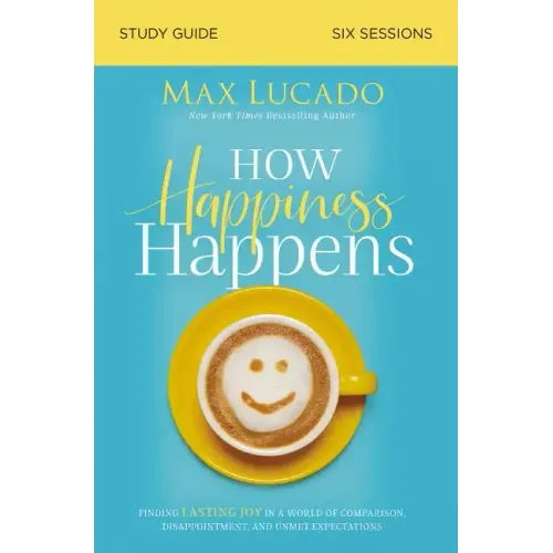 How Happiness Happens Study Guide: Finding Lasting Joy in a World of Comparison, Disappointment, and Unmet Expectations