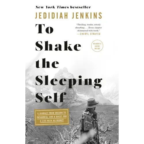 To Shake the Sleeping Self: A Journey from Oregon to Patagonia, and a Quest for a Life with No Regret