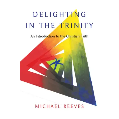 Delighting in the Trinity: An Introduction to the Christian Faith