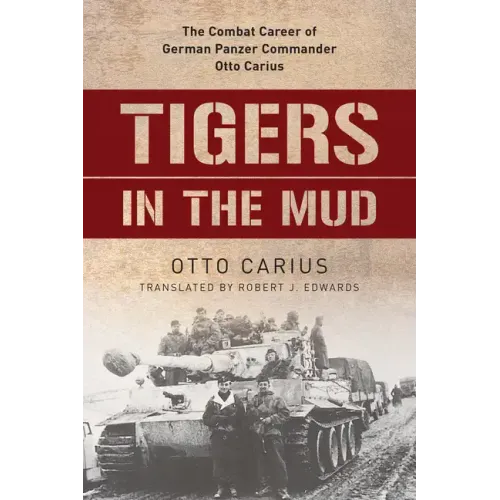 Tigers in the Mud: The Combat Career of German Panzer Commander Otto Carius