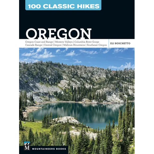 100 Classic Hikes: Oregon: Oregon Coast * Coast Range * Western Valleys * Columbia River Gorge * Cascade Range * Central Oregon * Wallowa Mountains *